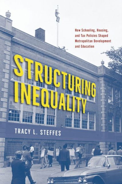 Cover for Tracy L. Steffes · Structuring Inequality: How Schooling, Housing, and Tax Policies Shaped Metropolitan Development and Education (Hardcover Book) (2024)