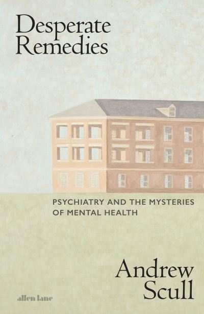 Cover for Andrew Scull · Desperate Remedies: Psychiatry and the Mysteries of Mental Illness (Hardcover Book) (2022)