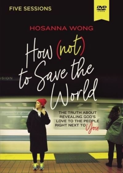 Cover for Hosanna Wong · How (Not) to Save the World Video Study: The Truth About Revealing God's Love to the People Right Next to You (DVD) (2022)