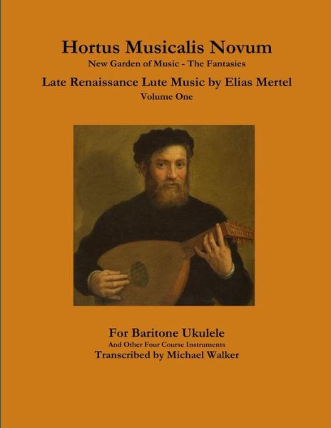 Cover for Michael Walker · Hortus Musicalis Novum New Garden of Music - The Fantasies Late Renaissance Lute Music by Elias Mertel Volume One For Baritone Ukulele and Other Four Course Instruments (Paperback Book) (2019)