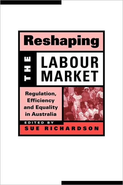 Cover for Sue Richardson · Reshaping the Labour Market: Regulation, Efficiency and Equality in Australia - Reshaping Australian Institutions (Paperback Book) (1999)