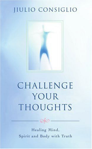 Challenge Your Thoughts: Healing Mind, Spirit and Body with Truth - Jiulio Consiglio - Books - iUniverse - 9780595406241 - October 23, 2006