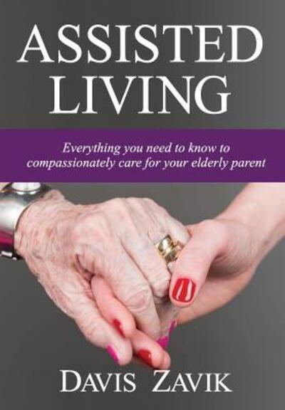 Cover for Davis Zavik · Assisted Living: Everything you need to know to compassionately care for your elderly parent - Assisted Living (Hardcover Book) (2016)