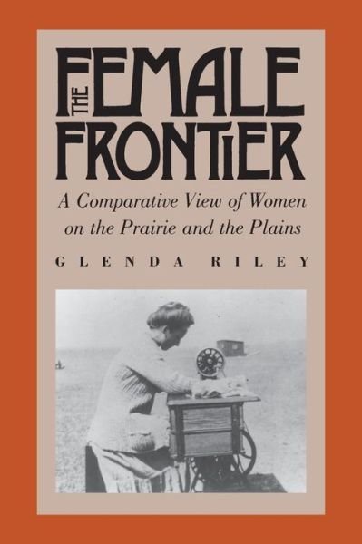 Cover for Glenda Riley · The Female Frontier: A Comparative View of Women on the Prairie and the Plains (Hardcover Book) [New edition] (1988)