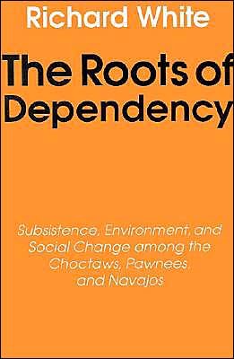 Cover for Richard White · The Roots of Dependency: Subsistance, Environment, and Social Change among the Choctaws, Pawnees, and Navajos (Taschenbuch) [New edition] (1988)