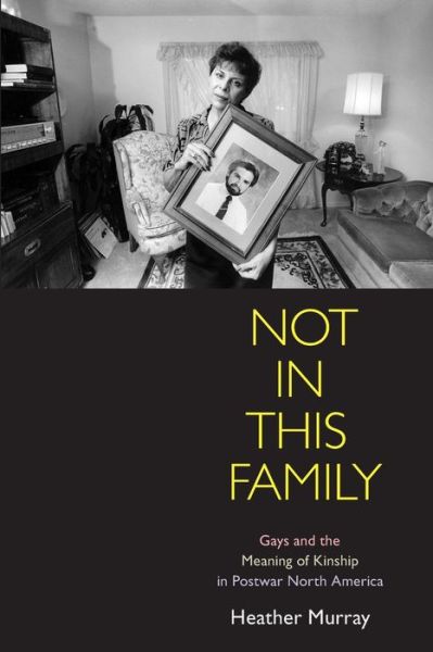 Cover for Heather Murray · Not in This Family: Gays and the Meaning of Kinship in Postwar North America - Politics and Culture in Modern America (Paperback Book) (2012)