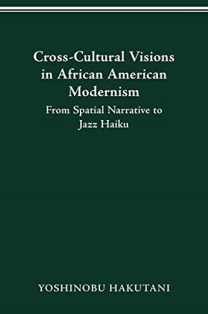Cross-Cultural Visions in African American Modernism: From Spatial Narrative to Jazz Haiku - Yoshinobu Hakutani - Books - Ohio State University Press - 9780814257241 - January 29, 2021