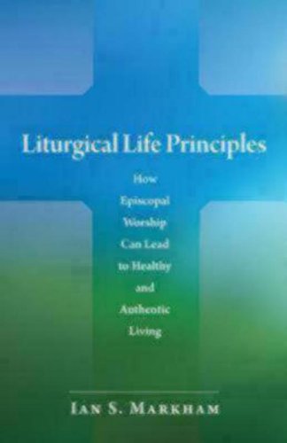 Cover for Markham, The Very Rev. Ian S., PhD · Liturgical Life Principles: How Episcopal Worship Can Lead to Healthy and Authentic Living (Paperback Book) (2009)