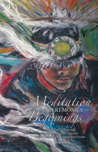 Meditation on Ceremonies of Beginnings: The Tribal College and World Indigenous Nations Higher Education Consortium Poems - Thomas Davis - Books - Tribal College Press - 9780984547241 - November 16, 2020