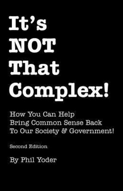 It's NOT That Complex! : How You Can Help Bring Common Sense Back To Our Society & Government! - Phil Yoder - Libros - ICOM Multimedia - 9780985102241 - 21 de diciembre de 2015