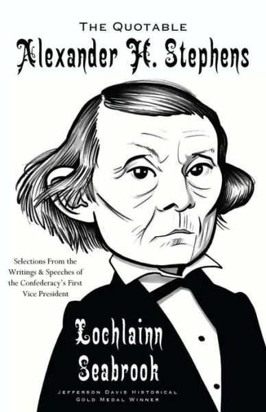The Quotable Alexander H. Stephens: Selections from the Writings and Speeches of the Confederacy's First Vice President - Lochlainn Seabrook - Bøger - Sea Raven Press - 9780985863241 - 14. marts 2013