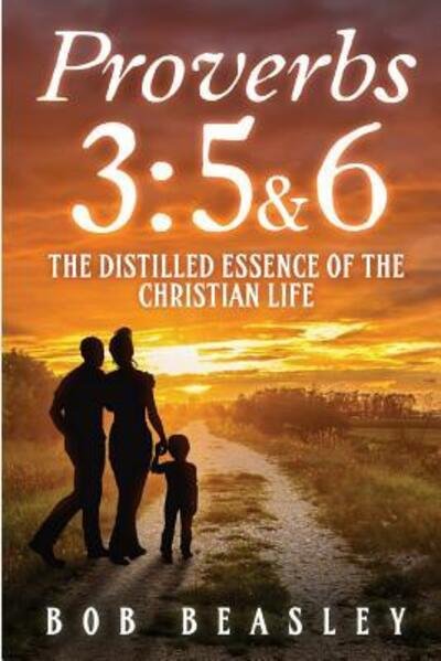 Cover for Bob Beasley · Proverbs 3 : 5&amp;6 : The Distilled Essence of the Christian Life (Pocketbok) (2016)