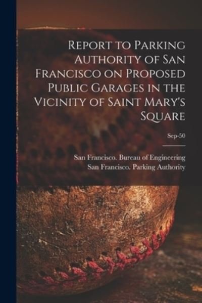Cover for San Francisco (Calif ) Bureau of Eng · Report to Parking Authority of San Francisco on Proposed Public Garages in the Vicinity of Saint Mary's Square; Sep-50 (Taschenbuch) (2021)