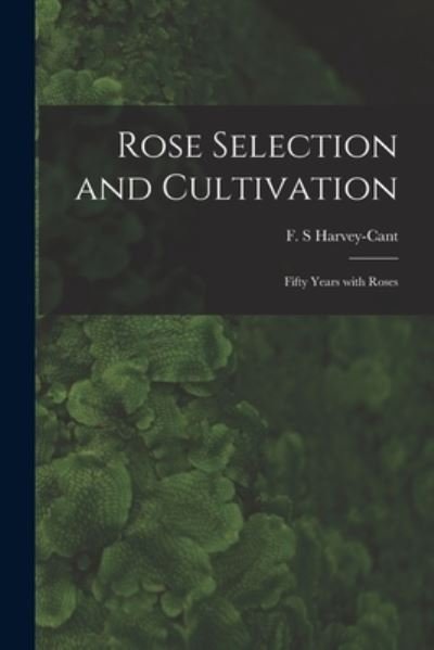 Cover for F S Harvey-Cant · Rose Selection and Cultivation; Fifty Years With Roses (Paperback Book) (2021)