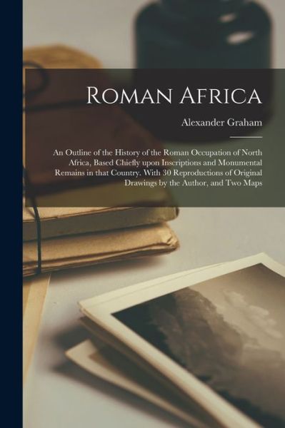Cover for Alexander Graham · Roman Africa; an Outline of the History of the Roman Occupation of North Africa, Based Chiefly Upon Inscriptions and Monumental Remains in That Country. With 30 Reproductions of Original Drawings by the Author, and Two Maps (Paperback Book) (2021)