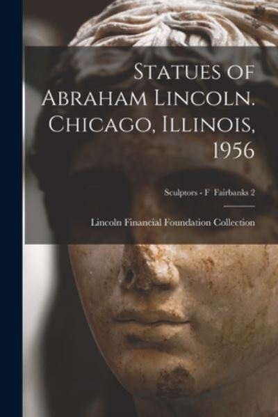 Cover for Lincoln Financial Foundation Collection · Statues of Abraham Lincoln. Chicago, Illinois, 1956; Sculptors - F Fairbanks 2 (Paperback Book) (2021)