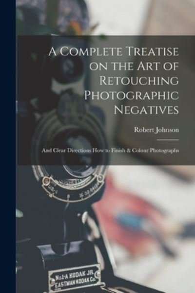 Cover for Robert Johnson · A Complete Treatise on the Art of Retouching Photographic Negatives (Paperback Book) (2021)