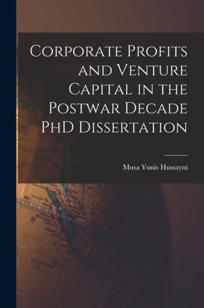 Corporate Profits and Venture Capital in the Postwar Decade PhD Dissertation - Musa Yunis Hussayni (1915-1987) - Books - Hassell Street Press - 9781014900241 - September 9, 2021