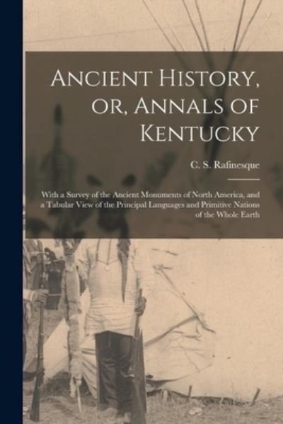 Cover for C S (Constantine Samuel) Rafinesque · Ancient History, or, Annals of Kentucky: With a Survey of the Ancient Monuments of North America, and a Tabular View of the Principal Languages and Primitive Nations of the Whole Earth (Paperback Book) (2021)