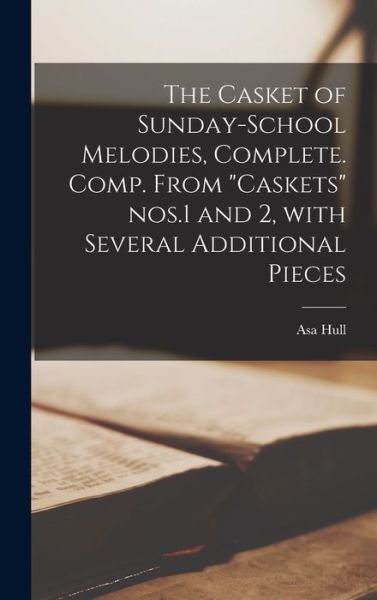 Cover for Asa Hull · The Casket of Sunday-school Melodies, Complete [microform]. Comp. From Caskets Nos.1 and 2, With Several Additional Pieces (Hardcover Book) (2021)