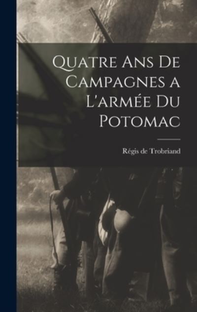 Cover for Régis de Trobriand · Quatre Ans de Campagnes a l'armée du Potomac (Book) (2022)