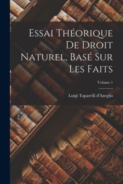 Cover for Luigi 1793-1862 Taparelli D'Azeglio · Essai Théorique de Droit Naturel, Basé Sur les Faits; Volume 1 (Bok) (2022)