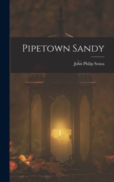 Pipetown Sandy - John Philip Sousa - Kirjat - Creative Media Partners, LLC - 9781016513241 - torstai 27. lokakuuta 2022