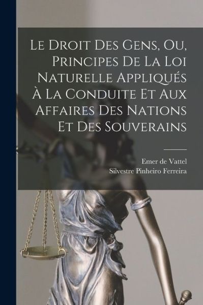 Cover for Emer De Vattel · Droit des Gens, Ou, Principes de la Loi Naturelle Appliqués À la Conduite et Aux Affaires des Nations et des Souverains (Book) (2022)