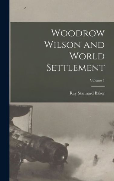 Cover for Ray Stannard Baker · Woodrow Wilson and World Settlement; Volume 1 (Book) (2022)