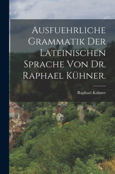 Cover for Raphael Kühner · Ausfuehrliche Grammatik der Lateinischen Sprache Von Dr. Raphael Kühner (Book) (2022)