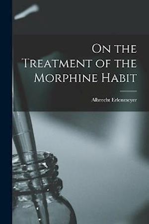 Cover for Albrecht Erlenmeyer · On the Treatment of the Morphine Habit (Book) (2022)