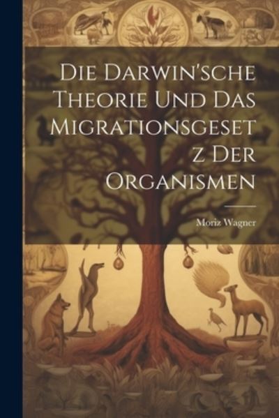 Cover for Moriz Wagner · Die Darwin'sche Theorie und das Migrationsgesetz der Organismen (Book) (2023)