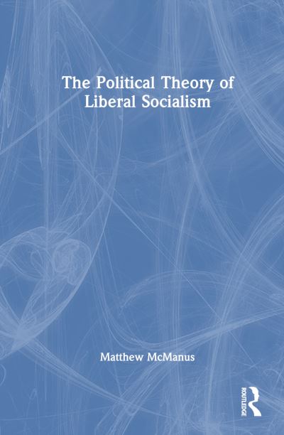 Cover for McManus, Matthew (University of Michigan, USA) · The Political Theory of Liberal Socialism (Hardcover Book) (2024)