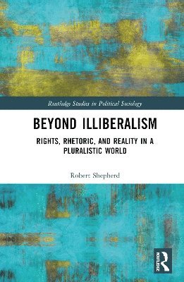 Beyond Illiberalism: Rights, Rhetoric, and Reality in a Pluralistic World - Routledge Studies in Political Sociology - Shepherd, Robert (George Washington University, USA) - Böcker - Taylor & Francis Ltd - 9781032829241 - 11 mars 2025