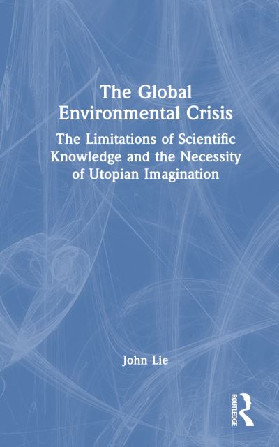 Cover for John Lie · The Global Environmental Crisis: The Limitations of Scientific Knowledge and the Necessity of Utopian Imagination (Hardcover Book) (2024)