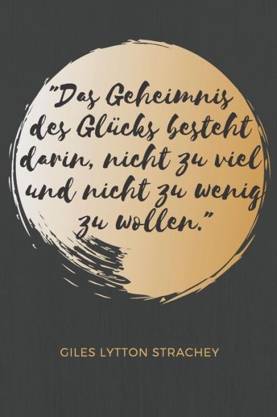 Cover for Ich Liebe Zitate Verlag · Das Geheimnis des Glucks besteht darin, nicht zu viel und nicht zu wenig zu wollen. Giles Lytton Strachey (Paperback Book) (2019)