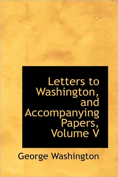 Cover for George Washington · Letters to Washington, and Accompanying Papers, Volume V (Hardcover Book) (2009)