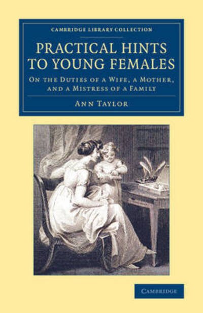 Cover for Ann Taylor · Practical Hints to Young Females: On the Duties of a Wife, a Mother, and a Mistress of a Family - Cambridge Library Collection - Education (Pocketbok) (2015)