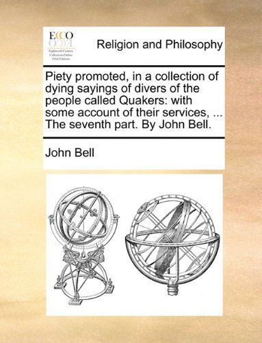 Piety Promoted, in a Collection of Dying Sayings of Divers of the People Called Quakers: with Some Account of Their Services, ... the Seventh Part. by John Bell. - John Bell - Livres - Gale ECCO, Print Editions - 9781140742241 - 27 mai 2010