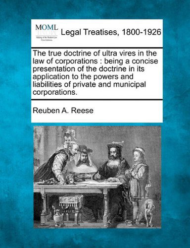 Cover for Reuben A. Reese · The True Doctrine of Ultra Vires in the Law of Corporations: Being a Concise Presentation of the Doctrine in Its Application to the Powers and Liabilities of Private and Municipal Corporations. (Taschenbuch) (2010)