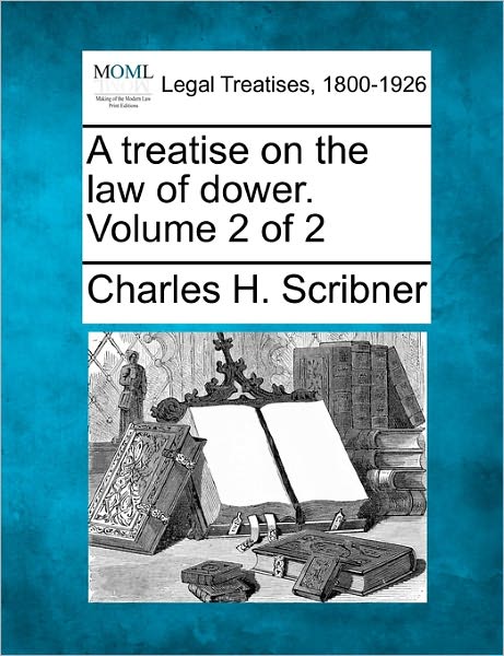 Cover for Charles H Scribner · A Treatise on the Law of Dower. Volume 2 of 2 (Paperback Book) (2010)