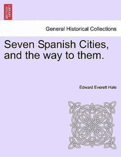 Cover for Hale, Edward Everett, Jr. · Seven Spanish Cities, and the Way to Them. (Paperback Bog) (2011)