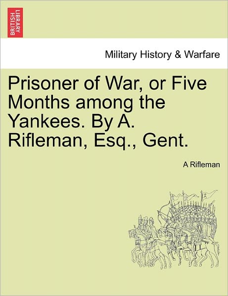 Cover for A Rifleman · Prisoner of War, or Five Months Among the Yankees. by A. Rifleman, Esq., Gent. (Paperback Book) (2011)