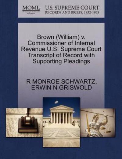 Cover for R Monroe Schwartz · Brown (William) V. Commissioner of Internal Revenue U.s. Supreme Court Transcript of Record with Supporting Pleadings (Paperback Book) (2011)