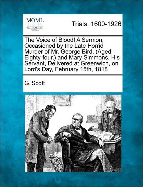 Cover for G Scott · The Voice of Blood! a Sermon, Occasioned by the Late Horrid Murder of Mr. George Bird, (Aged Eighty-four, ) and Mary Simmons, His Servant, Delivered at Gr (Paperback Book) (2012)