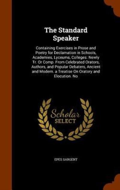 Cover for Epes Sargent · The Standard Speaker : Containing Exercises in Prose and Poetry for Declamation in Schools, Academies, Lyceums, Colleges Newly Tr. Or Comp. From ... a Treatise On Oratory and Elocution. No (Inbunden Bok) (2015)