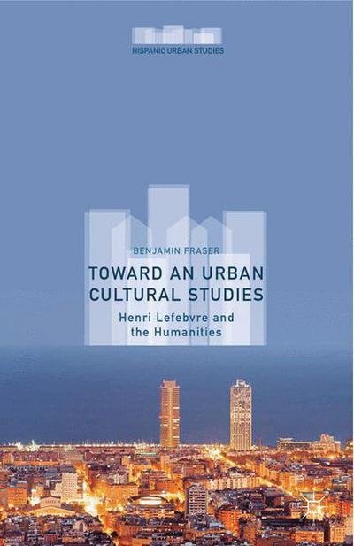 Toward an Urban Cultural Studies: Henri Lefebvre and the Humanities - Hispanic Urban Studies - Benjamin Fraser - Bøger - Palgrave Macmillan - 9781349505241 - 1. april 2015