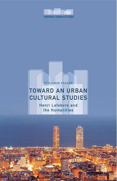 Cover for Benjamin Fraser · Toward an Urban Cultural Studies: Henri Lefebvre and the Humanities - Hispanic Urban Studies (Taschenbuch) [1st ed. 2015 edition] (2015)