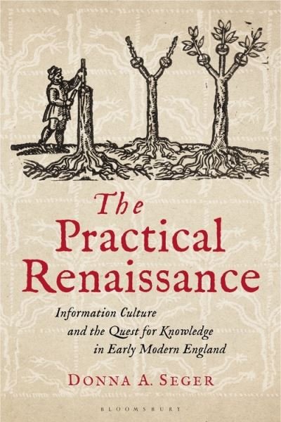 Cover for Seger, Donna A. (Salem State University, USA) · The Practical Renaissance: Information Culture and the Quest for Knowledge in Early Modern England, 1500-1640 (Pocketbok) (2022)