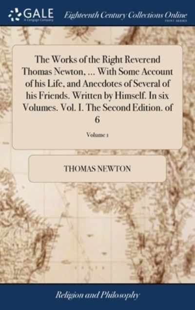 The Works of the Right Reverend Thomas Newton, ... With Some Account of his Life, and Anecdotes of Several of his Friends. Written by Himself. In six Volumes. Vol. I. The Second Edition. of 6; Volume 1 - Thomas Newton - Books - Gale Ecco, Print Editions - 9781379362241 - April 17, 2018